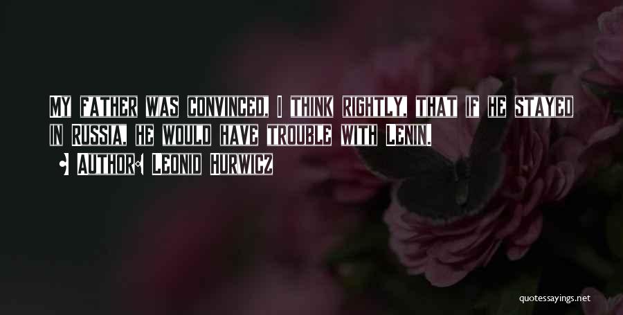 Leonid Hurwicz Quotes: My Father Was Convinced, I Think Rightly, That If He Stayed In Russia, He Would Have Trouble With Lenin.