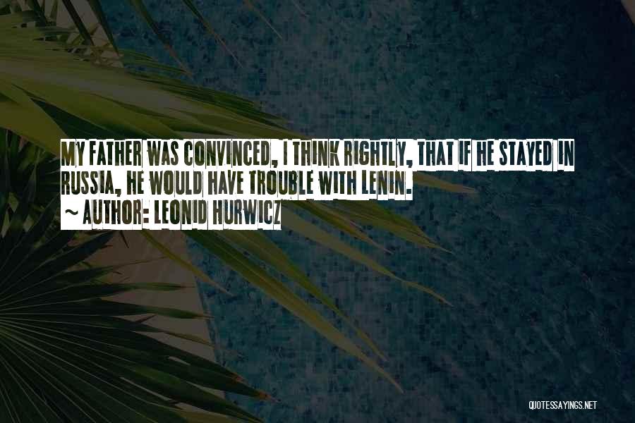Leonid Hurwicz Quotes: My Father Was Convinced, I Think Rightly, That If He Stayed In Russia, He Would Have Trouble With Lenin.