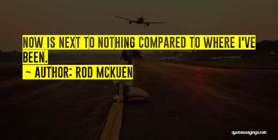 Rod McKuen Quotes: Now Is Next To Nothing Compared To Where I've Been.