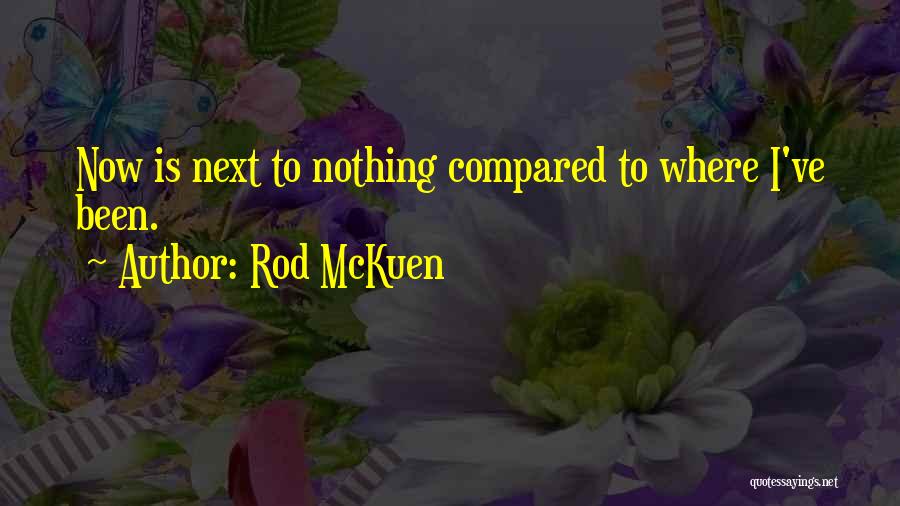 Rod McKuen Quotes: Now Is Next To Nothing Compared To Where I've Been.