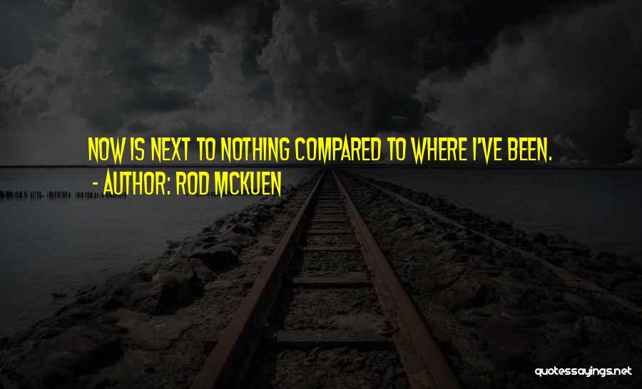 Rod McKuen Quotes: Now Is Next To Nothing Compared To Where I've Been.