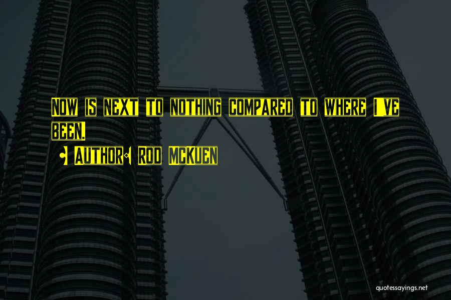 Rod McKuen Quotes: Now Is Next To Nothing Compared To Where I've Been.