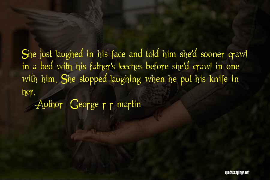 George R R Martin Quotes: She Just Laughed In His Face And Told Him She'd Sooner Crawl In A Bed With His Father's Leeches Before