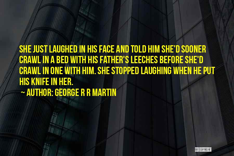George R R Martin Quotes: She Just Laughed In His Face And Told Him She'd Sooner Crawl In A Bed With His Father's Leeches Before