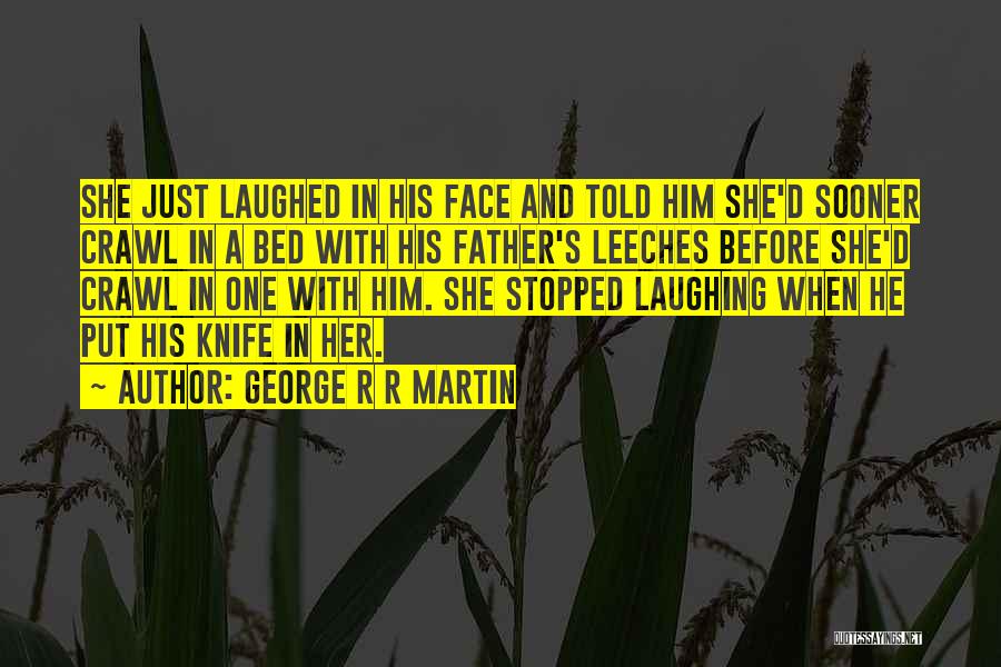 George R R Martin Quotes: She Just Laughed In His Face And Told Him She'd Sooner Crawl In A Bed With His Father's Leeches Before