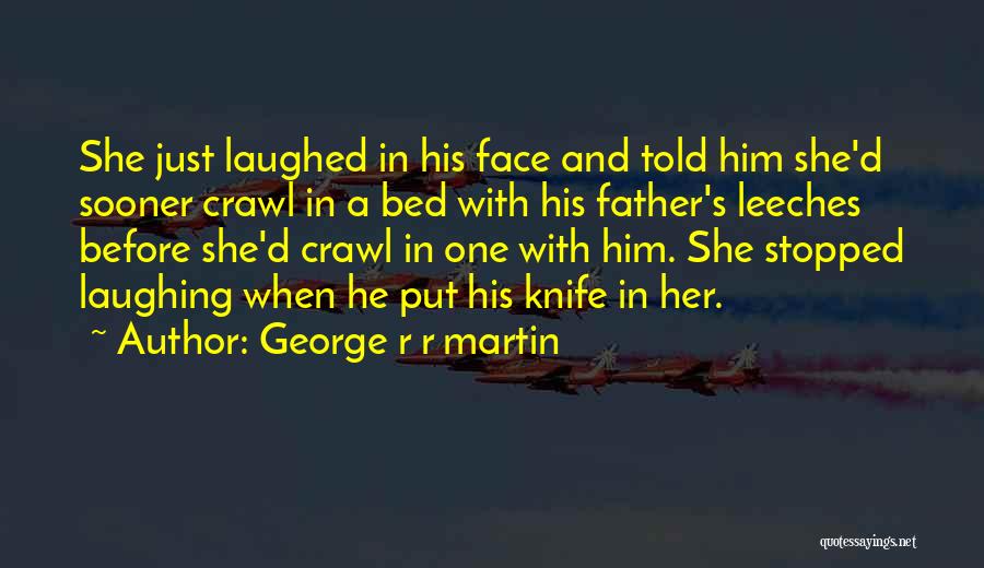 George R R Martin Quotes: She Just Laughed In His Face And Told Him She'd Sooner Crawl In A Bed With His Father's Leeches Before