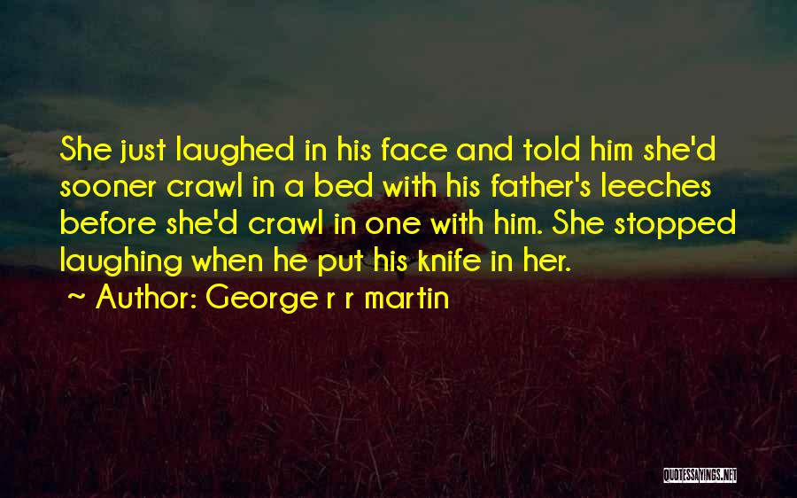 George R R Martin Quotes: She Just Laughed In His Face And Told Him She'd Sooner Crawl In A Bed With His Father's Leeches Before