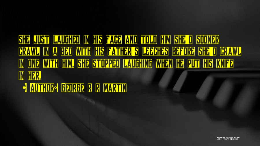 George R R Martin Quotes: She Just Laughed In His Face And Told Him She'd Sooner Crawl In A Bed With His Father's Leeches Before