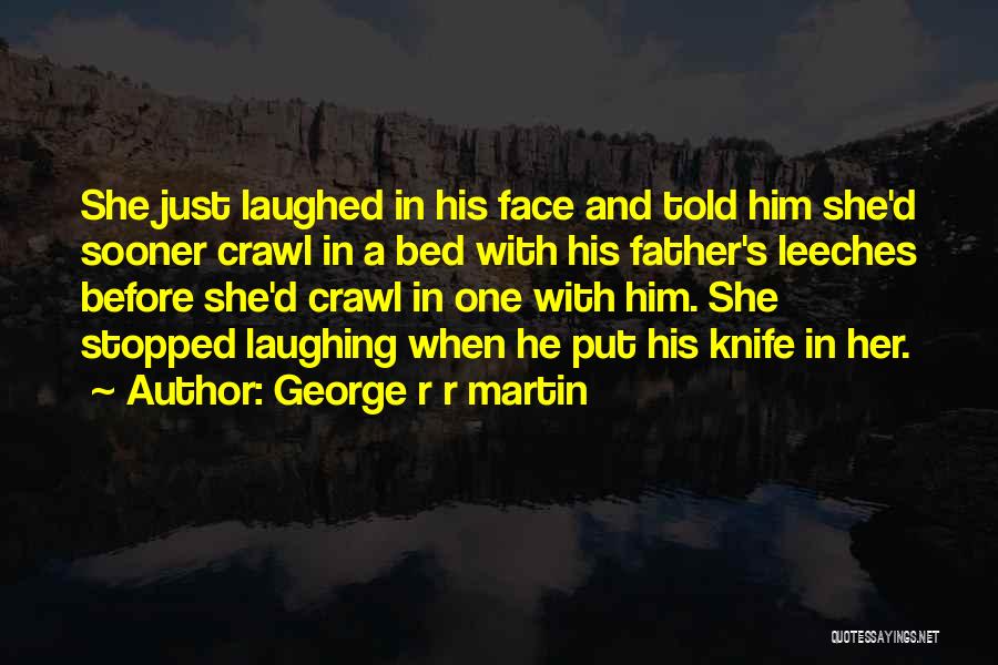 George R R Martin Quotes: She Just Laughed In His Face And Told Him She'd Sooner Crawl In A Bed With His Father's Leeches Before