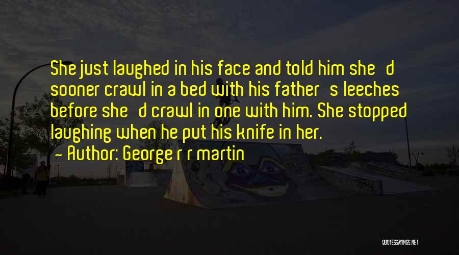 George R R Martin Quotes: She Just Laughed In His Face And Told Him She'd Sooner Crawl In A Bed With His Father's Leeches Before
