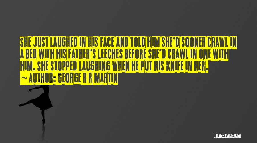 George R R Martin Quotes: She Just Laughed In His Face And Told Him She'd Sooner Crawl In A Bed With His Father's Leeches Before