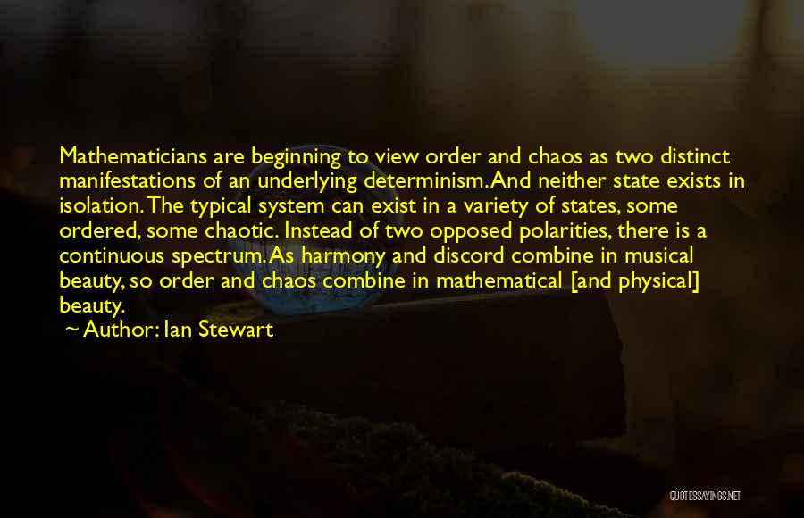 Ian Stewart Quotes: Mathematicians Are Beginning To View Order And Chaos As Two Distinct Manifestations Of An Underlying Determinism. And Neither State Exists