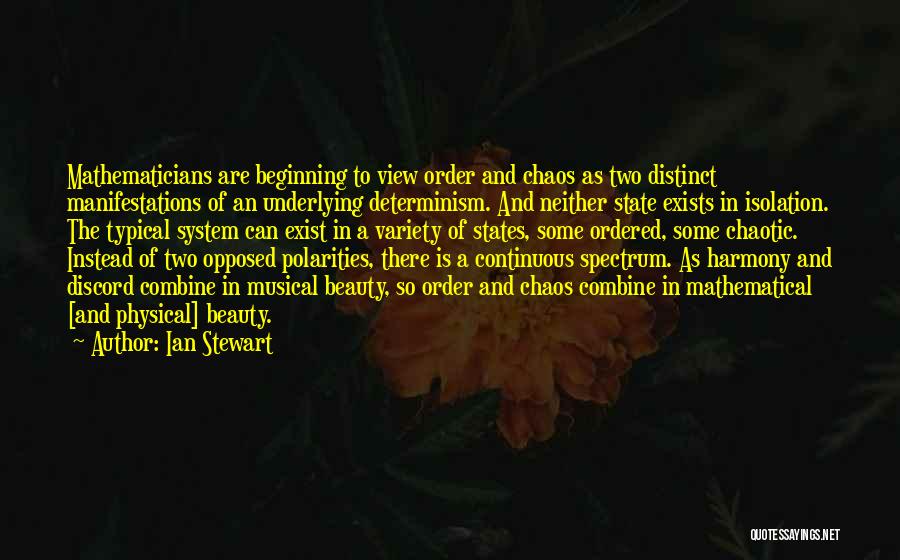 Ian Stewart Quotes: Mathematicians Are Beginning To View Order And Chaos As Two Distinct Manifestations Of An Underlying Determinism. And Neither State Exists