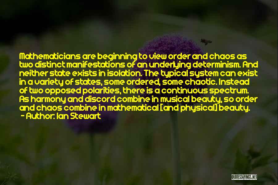 Ian Stewart Quotes: Mathematicians Are Beginning To View Order And Chaos As Two Distinct Manifestations Of An Underlying Determinism. And Neither State Exists