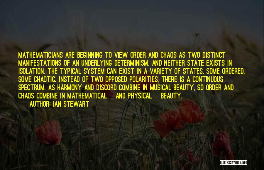 Ian Stewart Quotes: Mathematicians Are Beginning To View Order And Chaos As Two Distinct Manifestations Of An Underlying Determinism. And Neither State Exists