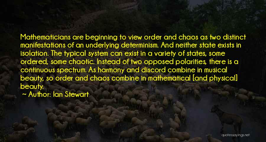 Ian Stewart Quotes: Mathematicians Are Beginning To View Order And Chaos As Two Distinct Manifestations Of An Underlying Determinism. And Neither State Exists