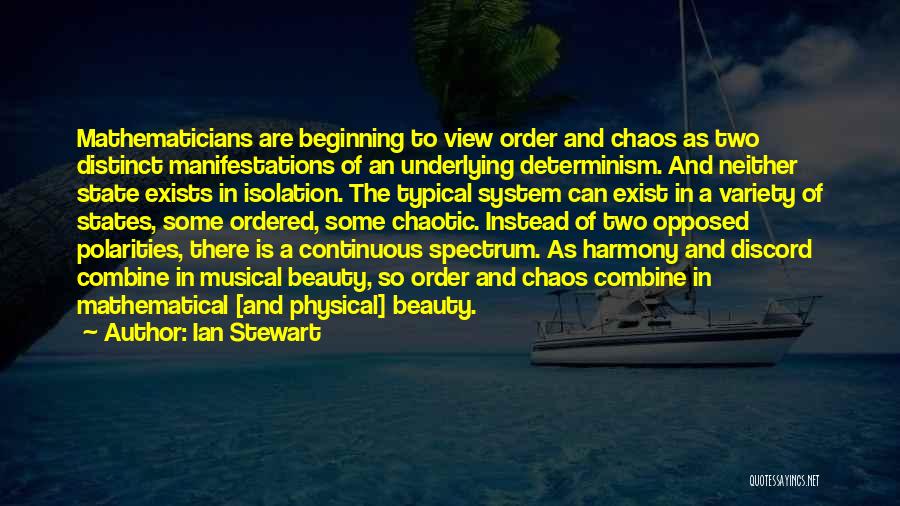 Ian Stewart Quotes: Mathematicians Are Beginning To View Order And Chaos As Two Distinct Manifestations Of An Underlying Determinism. And Neither State Exists