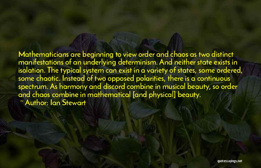 Ian Stewart Quotes: Mathematicians Are Beginning To View Order And Chaos As Two Distinct Manifestations Of An Underlying Determinism. And Neither State Exists