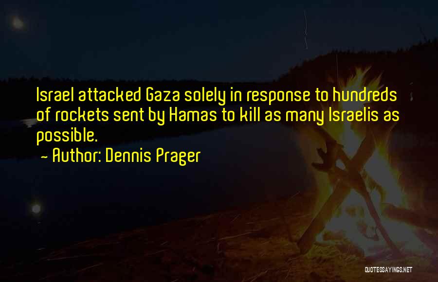Dennis Prager Quotes: Israel Attacked Gaza Solely In Response To Hundreds Of Rockets Sent By Hamas To Kill As Many Israelis As Possible.