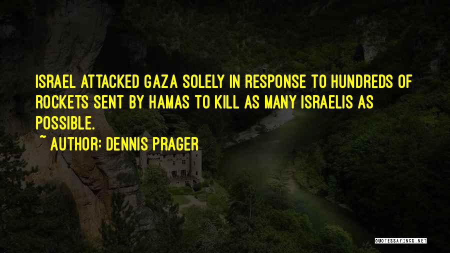 Dennis Prager Quotes: Israel Attacked Gaza Solely In Response To Hundreds Of Rockets Sent By Hamas To Kill As Many Israelis As Possible.