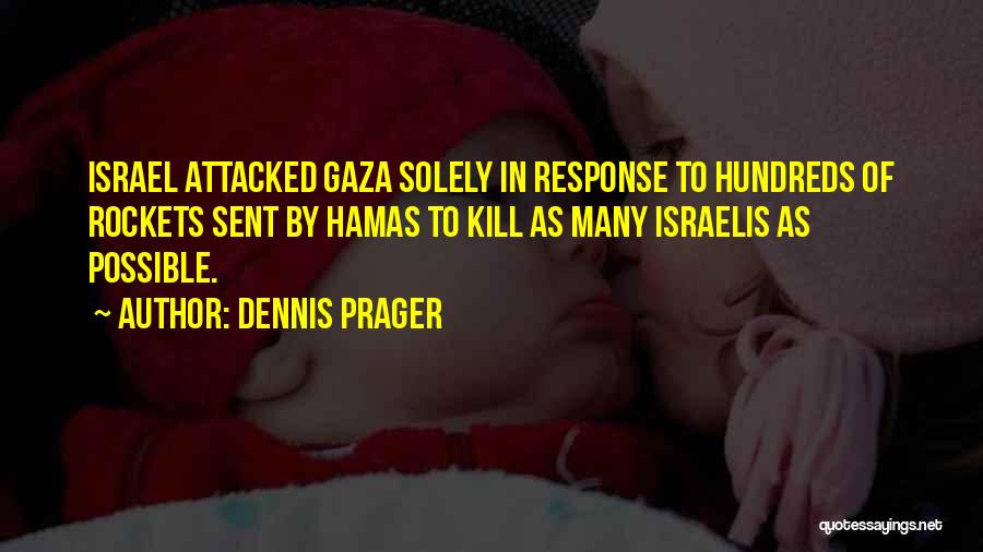 Dennis Prager Quotes: Israel Attacked Gaza Solely In Response To Hundreds Of Rockets Sent By Hamas To Kill As Many Israelis As Possible.