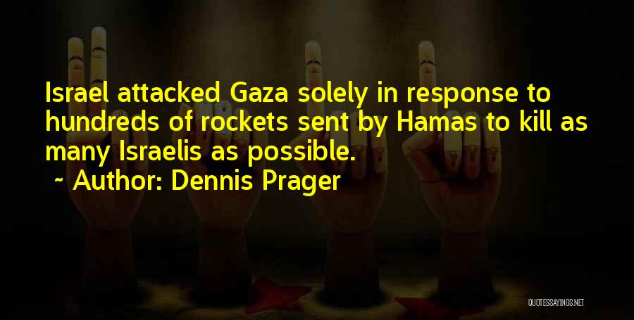 Dennis Prager Quotes: Israel Attacked Gaza Solely In Response To Hundreds Of Rockets Sent By Hamas To Kill As Many Israelis As Possible.