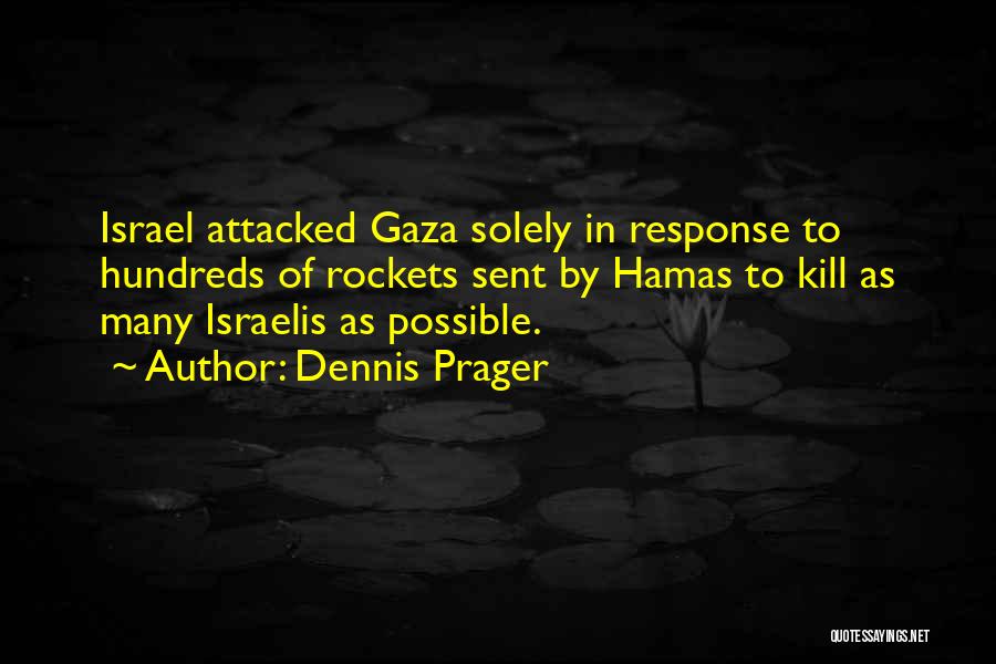 Dennis Prager Quotes: Israel Attacked Gaza Solely In Response To Hundreds Of Rockets Sent By Hamas To Kill As Many Israelis As Possible.