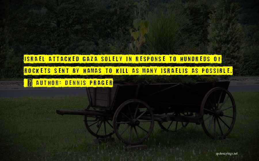 Dennis Prager Quotes: Israel Attacked Gaza Solely In Response To Hundreds Of Rockets Sent By Hamas To Kill As Many Israelis As Possible.