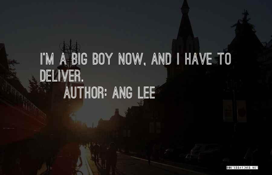 Ang Lee Quotes: I'm A Big Boy Now, And I Have To Deliver.