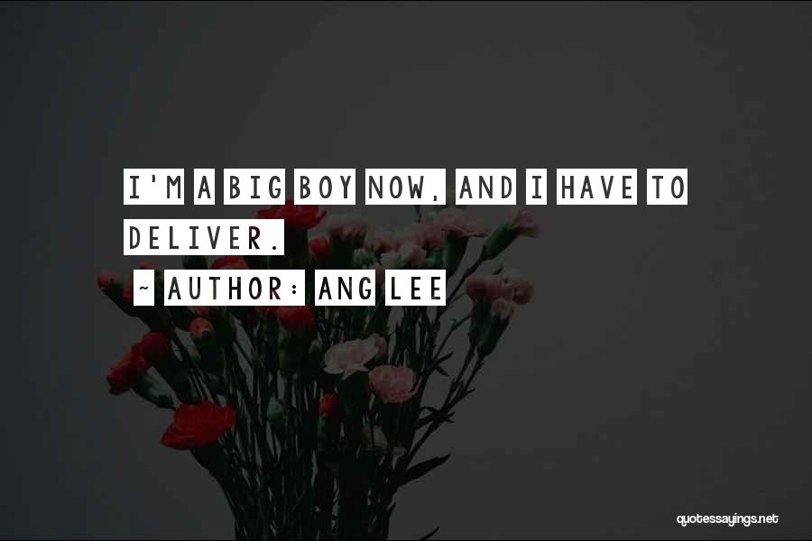 Ang Lee Quotes: I'm A Big Boy Now, And I Have To Deliver.