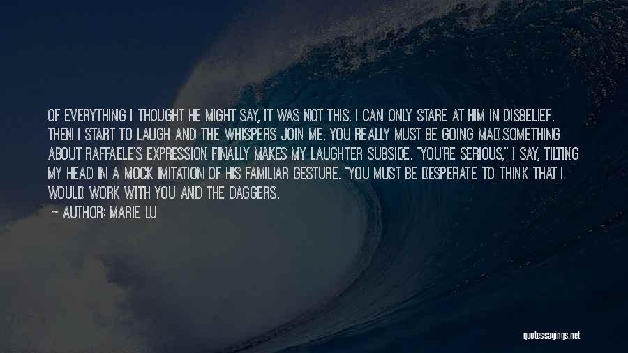 Marie Lu Quotes: Of Everything I Thought He Might Say, It Was Not This. I Can Only Stare At Him In Disbelief. Then