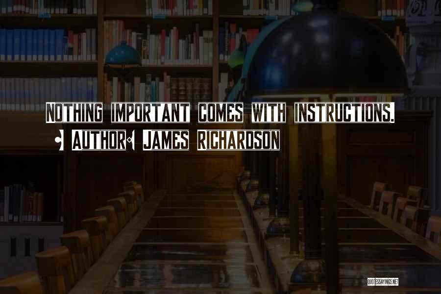 James Richardson Quotes: Nothing Important Comes With Instructions.
