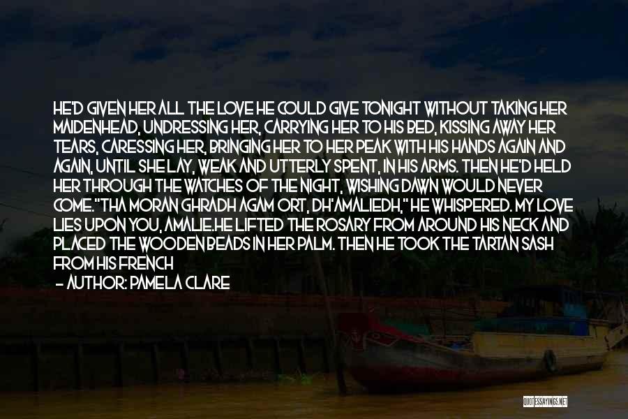 Pamela Clare Quotes: He'd Given Her All The Love He Could Give Tonight Without Taking Her Maidenhead, Undressing Her, Carrying Her To His