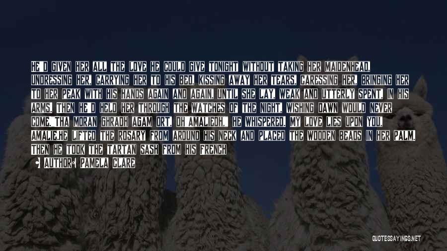 Pamela Clare Quotes: He'd Given Her All The Love He Could Give Tonight Without Taking Her Maidenhead, Undressing Her, Carrying Her To His