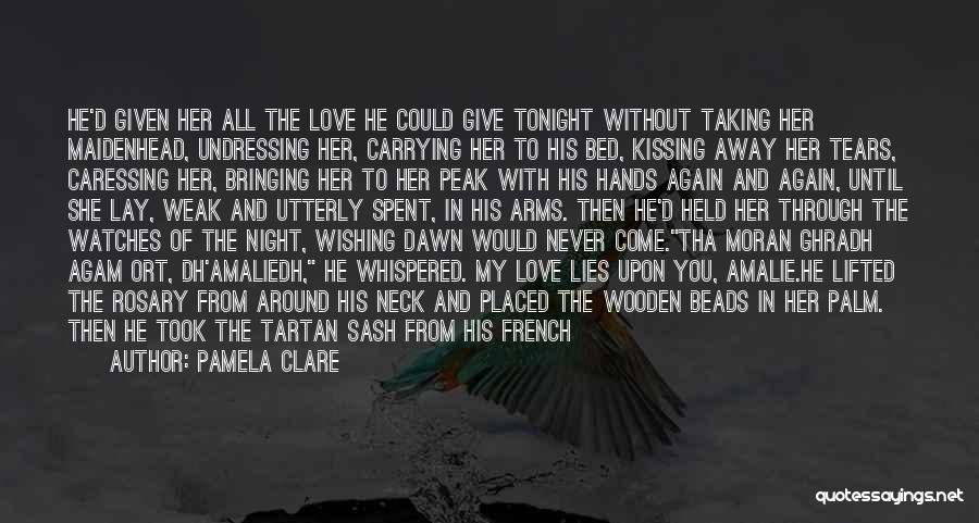 Pamela Clare Quotes: He'd Given Her All The Love He Could Give Tonight Without Taking Her Maidenhead, Undressing Her, Carrying Her To His