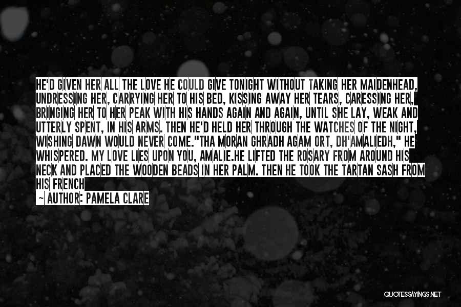 Pamela Clare Quotes: He'd Given Her All The Love He Could Give Tonight Without Taking Her Maidenhead, Undressing Her, Carrying Her To His