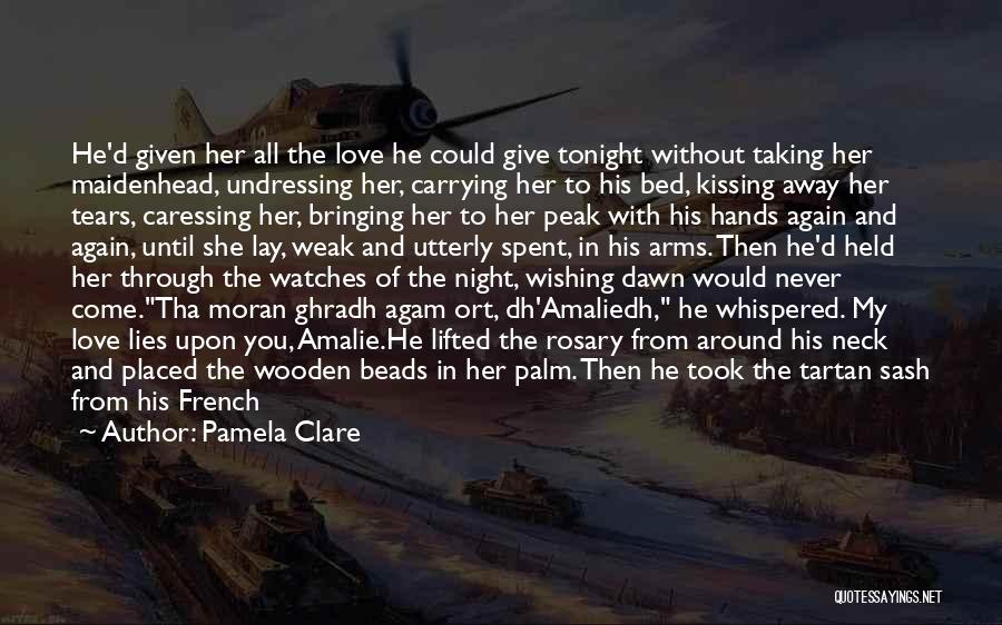 Pamela Clare Quotes: He'd Given Her All The Love He Could Give Tonight Without Taking Her Maidenhead, Undressing Her, Carrying Her To His