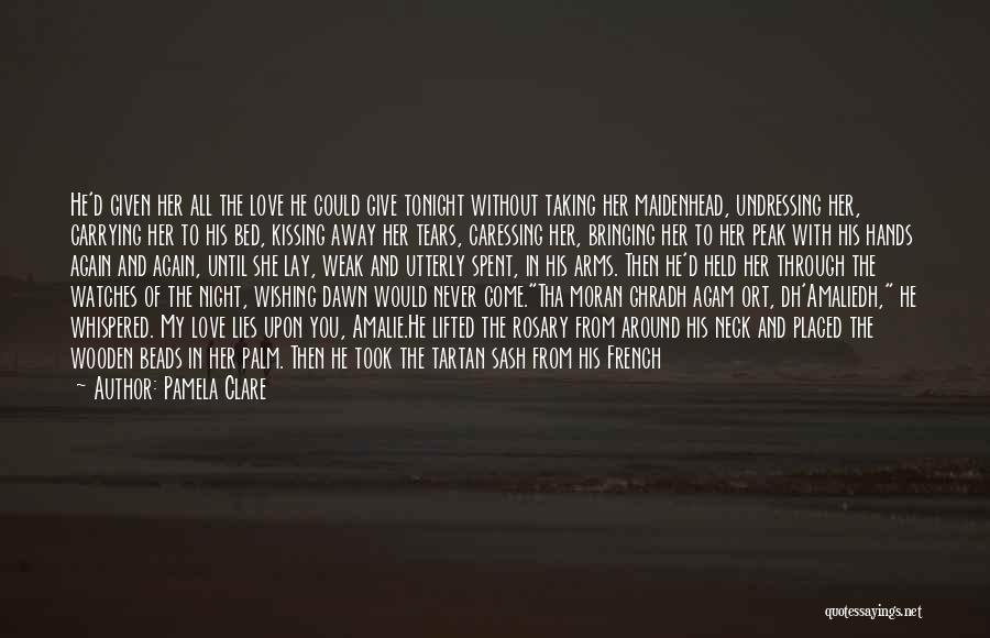 Pamela Clare Quotes: He'd Given Her All The Love He Could Give Tonight Without Taking Her Maidenhead, Undressing Her, Carrying Her To His