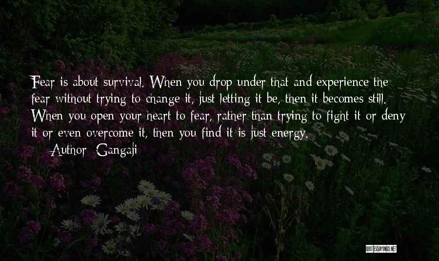 Gangaji Quotes: Fear Is About Survival. When You Drop Under That And Experience The Fear Without Trying To Change It, Just Letting