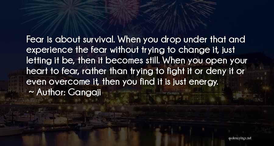 Gangaji Quotes: Fear Is About Survival. When You Drop Under That And Experience The Fear Without Trying To Change It, Just Letting