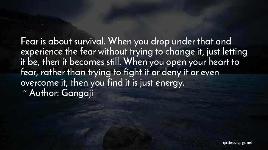 Gangaji Quotes: Fear Is About Survival. When You Drop Under That And Experience The Fear Without Trying To Change It, Just Letting