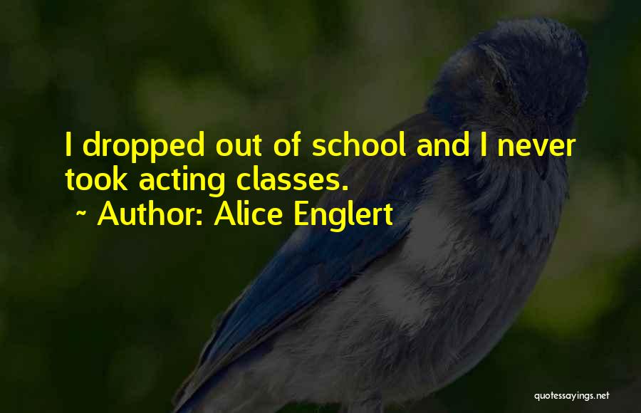 Alice Englert Quotes: I Dropped Out Of School And I Never Took Acting Classes.