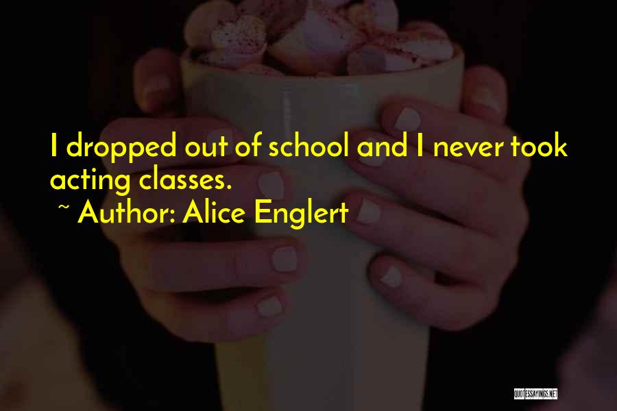 Alice Englert Quotes: I Dropped Out Of School And I Never Took Acting Classes.