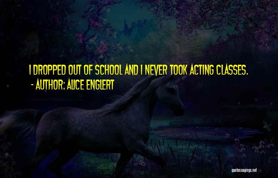 Alice Englert Quotes: I Dropped Out Of School And I Never Took Acting Classes.