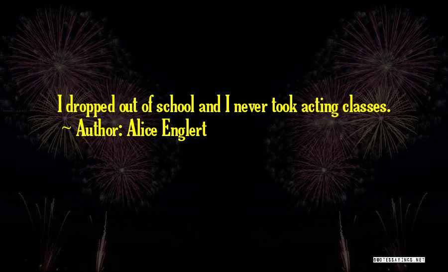 Alice Englert Quotes: I Dropped Out Of School And I Never Took Acting Classes.