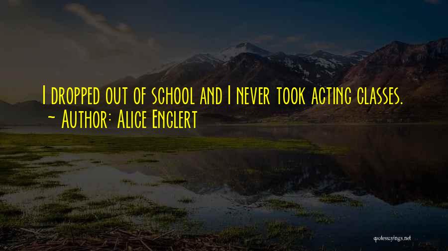 Alice Englert Quotes: I Dropped Out Of School And I Never Took Acting Classes.