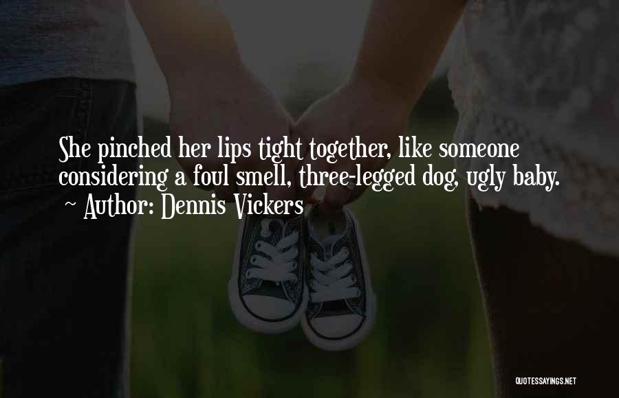 Dennis Vickers Quotes: She Pinched Her Lips Tight Together, Like Someone Considering A Foul Smell, Three-legged Dog, Ugly Baby.