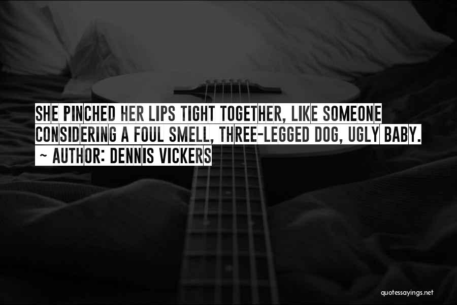 Dennis Vickers Quotes: She Pinched Her Lips Tight Together, Like Someone Considering A Foul Smell, Three-legged Dog, Ugly Baby.