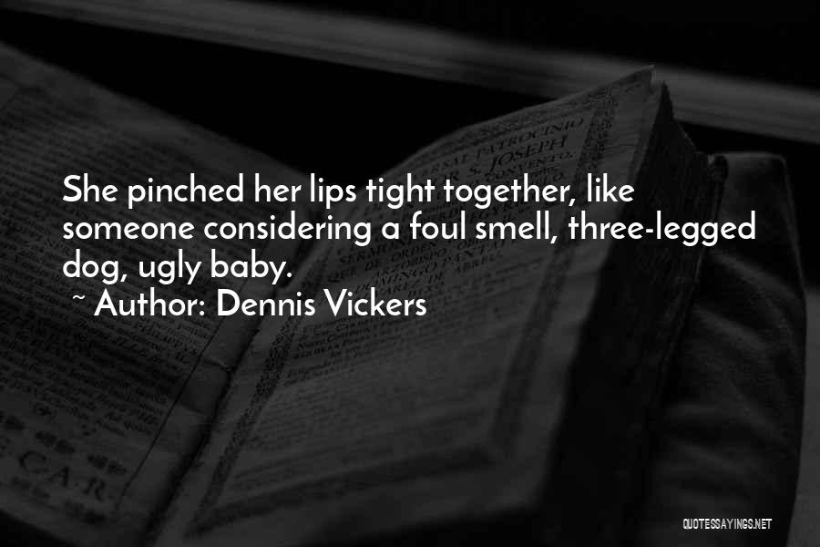 Dennis Vickers Quotes: She Pinched Her Lips Tight Together, Like Someone Considering A Foul Smell, Three-legged Dog, Ugly Baby.