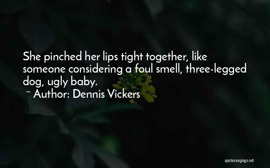 Dennis Vickers Quotes: She Pinched Her Lips Tight Together, Like Someone Considering A Foul Smell, Three-legged Dog, Ugly Baby.